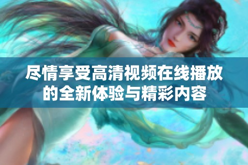 尽情享受高清视频在线播放的全新体验与精彩内容