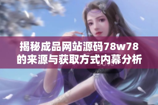 揭秘成品网站源码78w78的来源与获取方式内幕分析