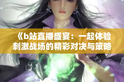 《b站直播盛宴：一起体验刺激战场的精彩对决与策略》