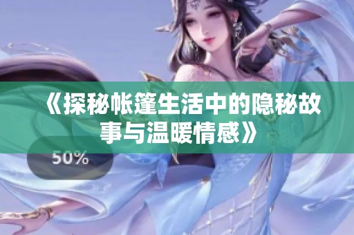 《探秘帐篷生活中的隐秘故事与温暖情感》