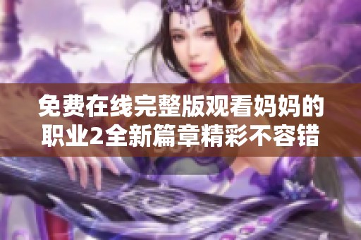免费在线完整版观看妈妈的职业2全新篇章精彩不容错过