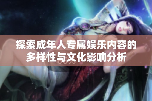 探索成年人专属娱乐内容的多样性与文化影响分析