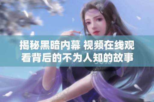 揭秘黑暗内幕 视频在线观看背后的不为人知的故事