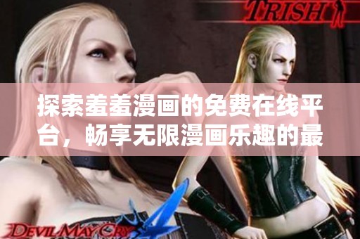 探索羞羞漫画的免费在线平台，畅享无限漫画乐趣的最佳选择