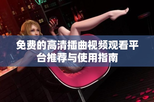 免费的高清插曲视频观看平台推荐与使用指南