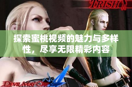 探索蜜桃视频的魅力与多样性，尽享无限精彩内容