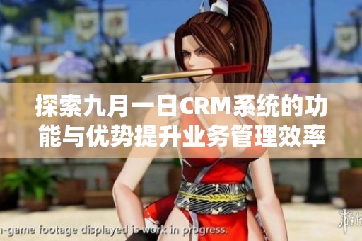 探索九月一日CRM系统的功能与优势提升业务管理效率