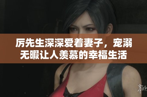 厉先生深深爱着妻子，宠溺无暇让人羡慕的幸福生活