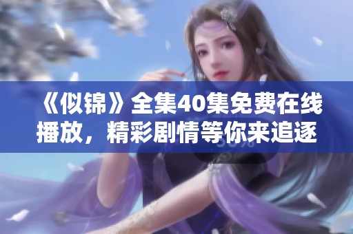 《似锦》全集40集免费在线播放，精彩剧情等你来追逐！