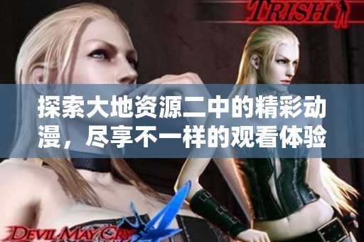 探索大地资源二中的精彩动漫，尽享不一样的观看体验