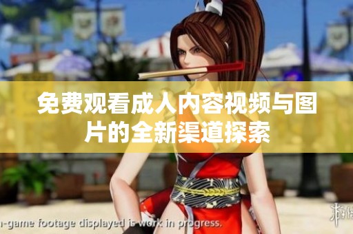免费观看成人内容视频与图片的全新渠道探索