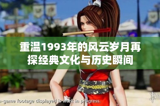 重温1993年的风云岁月再探经典文化与历史瞬间