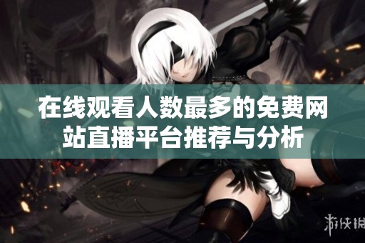 在线观看人数最多的免费网站直播平台推荐与分析
