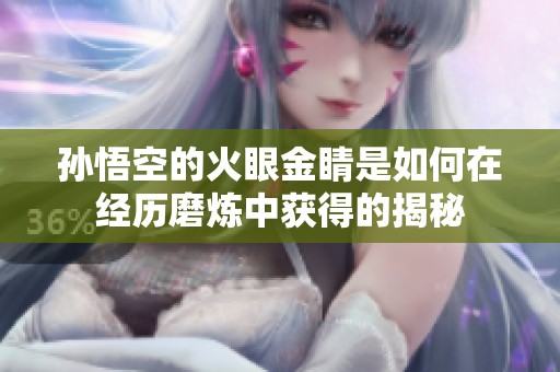 孙悟空的火眼金睛是如何在经历磨炼中获得的揭秘