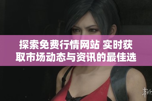 探索免费行情网站 实时获取市场动态与资讯的最佳选择
