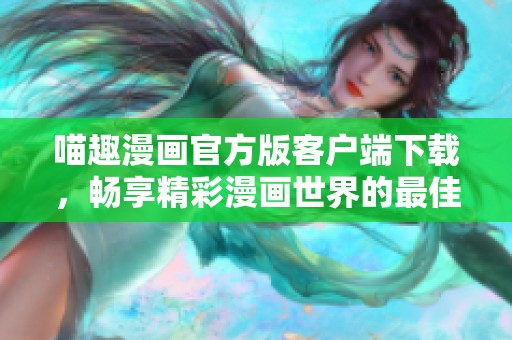 喵趣漫画官方版客户端下载，畅享精彩漫画世界的最佳选择