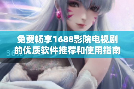 免费畅享1688影院电视剧的优质软件推荐和使用指南