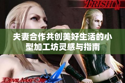 夫妻合作共创美好生活的小型加工坊灵感与指南