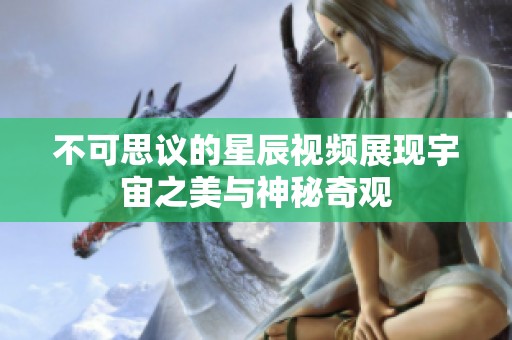 不可思议的星辰视频展现宇宙之美与神秘奇观