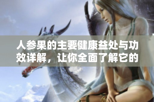 人参果的主要健康益处与功效详解，让你全面了解它的价值