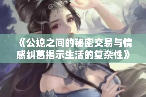 《公媳之间的秘密交易与情感纠葛揭示生活的复杂性》