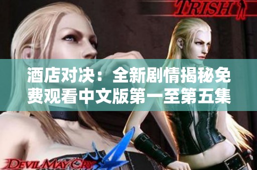 酒店对决：全新剧情揭秘免费观看中文版第一至第五集精彩内容