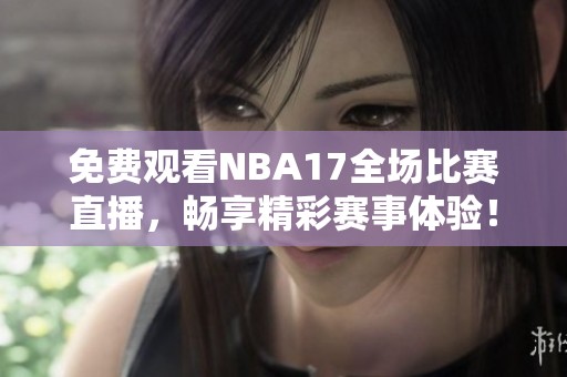 免费观看NBA17全场比赛直播，畅享精彩赛事体验！