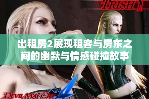 出租房2展现租客与房东之间的幽默与情感碰撞故事