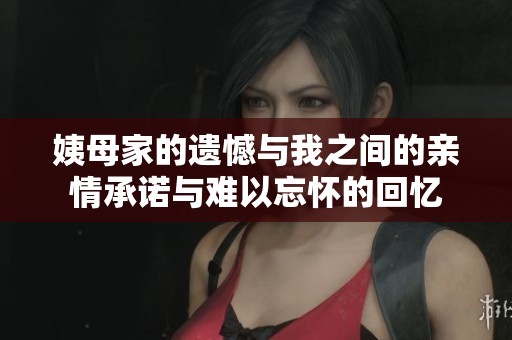 姨母家的遗憾与我之间的亲情承诺与难以忘怀的回忆