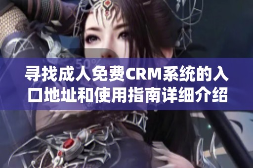 寻找成人免费CRM系统的入口地址和使用指南详细介绍