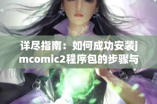 详尽指南：如何成功安装jmcomic2程序包的步骤与注意事项