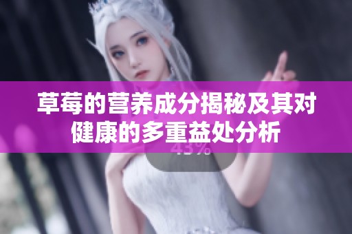 草莓的营养成分揭秘及其对健康的多重益处分析