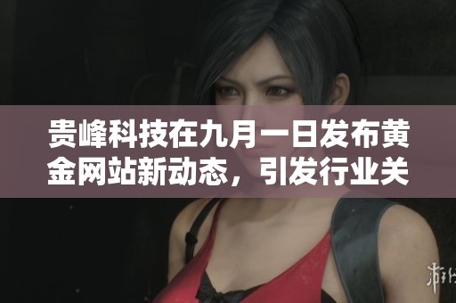 贵峰科技在九月一日发布黄金网站新动态，引发行业关注与热议
