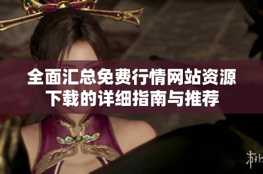 全面汇总免费行情网站资源下载的详细指南与推荐