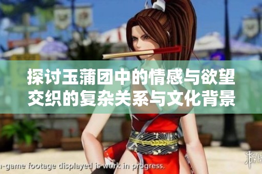 探讨玉蒲团中的情感与欲望交织的复杂关系与文化背景