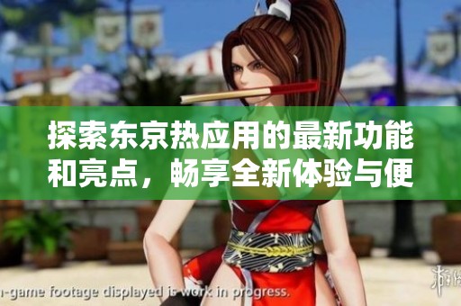 探索东京热应用的最新功能和亮点，畅享全新体验与便捷服务