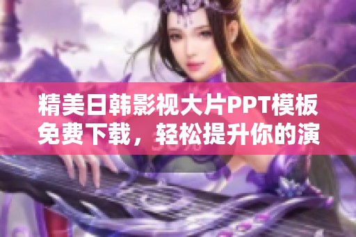 精美日韩影视大片PPT模板免费下载，轻松提升你的演示效果