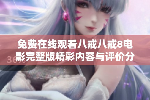 免费在线观看八戒八戒8电影完整版精彩内容与评价分析