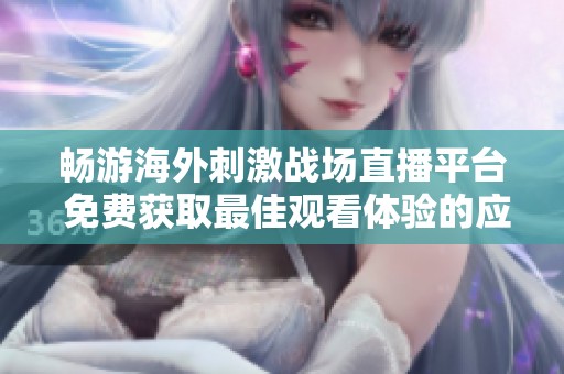 畅游海外刺激战场直播平台 免费获取最佳观看体验的应用推荐