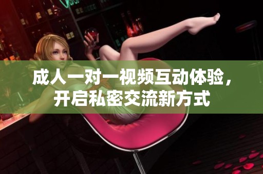 成人一对一视频互动体验，开启私密交流新方式