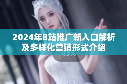 2024年B站推广新入口解析及多样化营销形式介绍