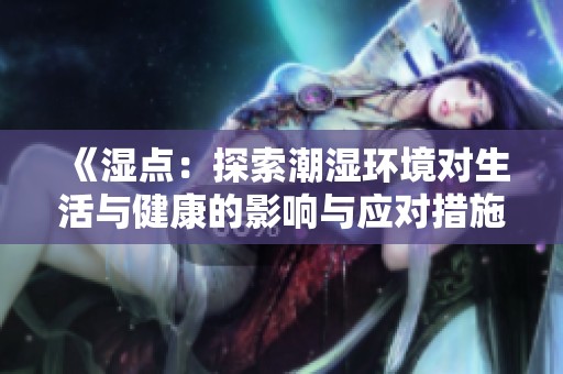 《湿点：探索潮湿环境对生活与健康的影响与应对措施》