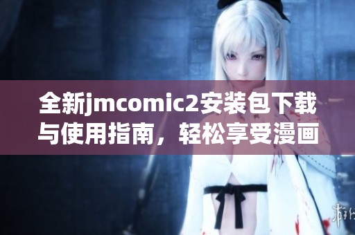 全新jmcomic2安装包下载与使用指南，轻松享受漫画阅读体验