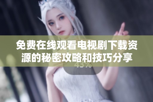 免费在线观看电视剧下载资源的秘密攻略和技巧分享