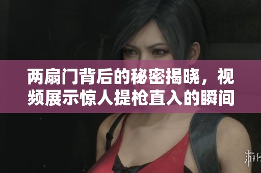 两扇门背后的秘密揭晓，视频展示惊人提枪直入的瞬间