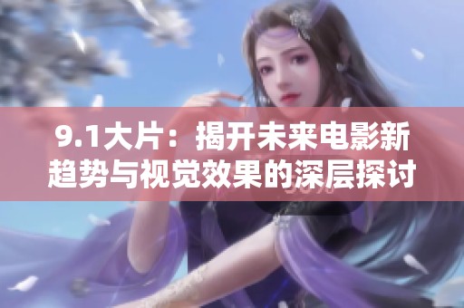 9.1大片：揭开未来电影新趋势与视觉效果的深层探讨