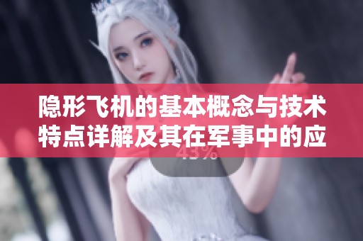 隐形飞机的基本概念与技术特点详解及其在军事中的应用