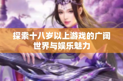 探索十八岁以上游戏的广阔世界与娱乐魅力