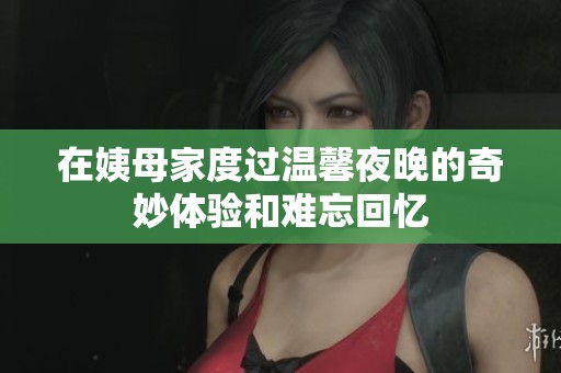 在姨母家度过温馨夜晚的奇妙体验和难忘回忆
