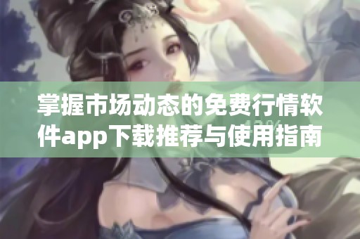 掌握市场动态的免费行情软件app下载推荐与使用指南